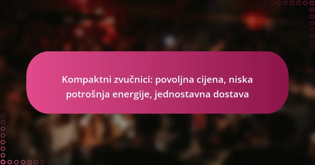 Kompaktni zvučnici: povoljna cijena, niska potrošnja energije, jednostavna dostava