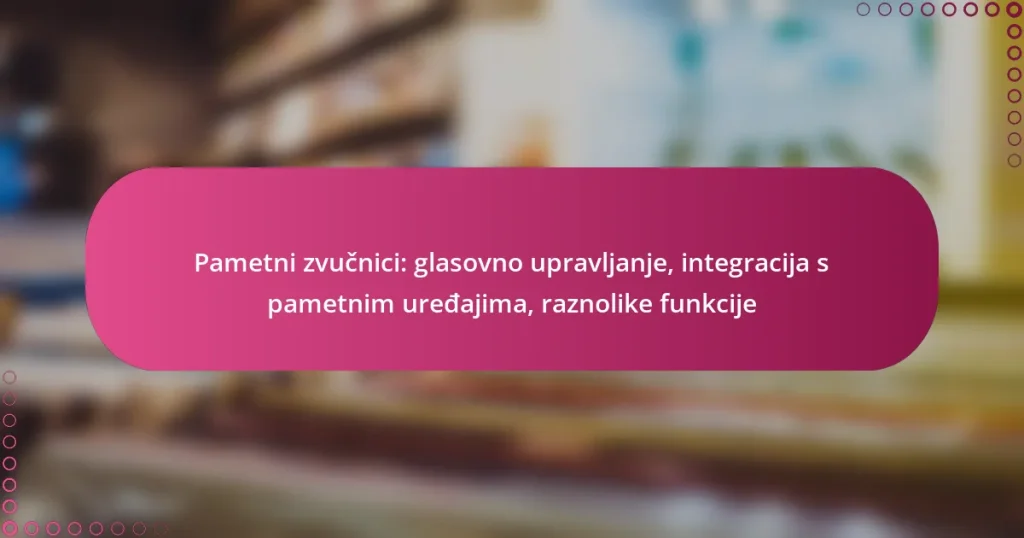 Pametni zvučnici: glasovno upravljanje, integracija s pametnim uređajima, raznolike funkcije