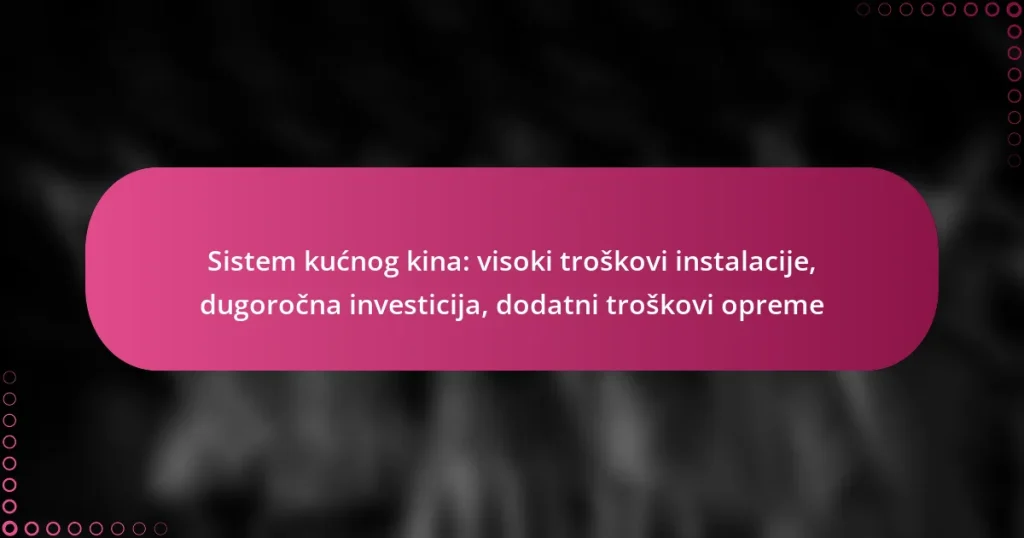 Sistem kućnog kina: visoki troškovi instalacije, dugoročna investicija, dodatni troškovi opreme