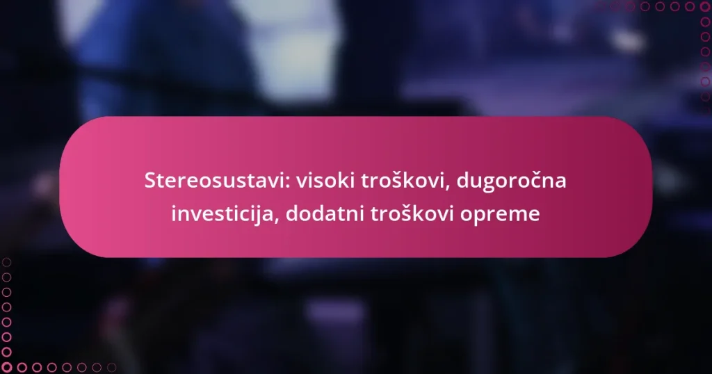 Stereosustavi: visoki troškovi, dugoročna investicija, dodatni troškovi opreme