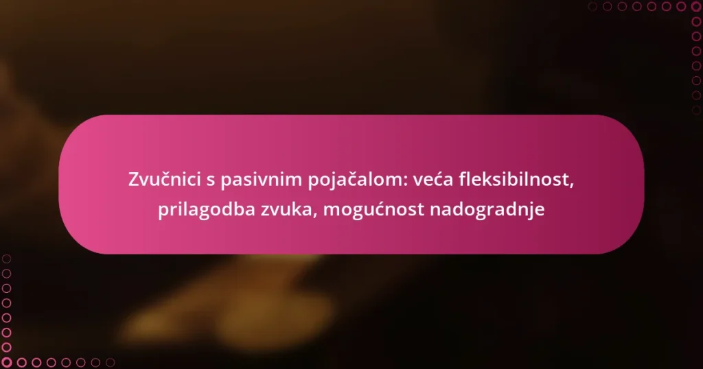 Zvučnici s pasivnim pojačalom: veća fleksibilnost, prilagodba zvuka, mogućnost nadogradnje