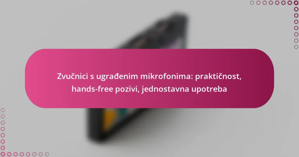 Zvučnici s ugrađenim mikrofonima: praktičnost, hands-free pozivi, jednostavna upotreba