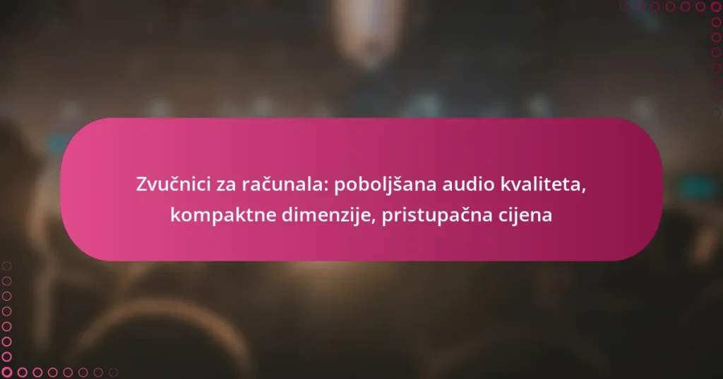 Zvučnici za računala: poboljšana audio kvaliteta, kompaktne dimenzije, pristupačna cijena
