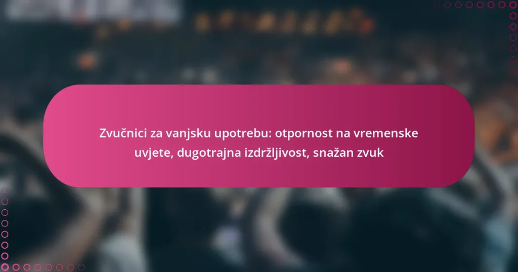 Zvučnici za vanjsku upotrebu: otpornost na vremenske uvjete, dugotrajna izdržljivost, snažan zvuk
