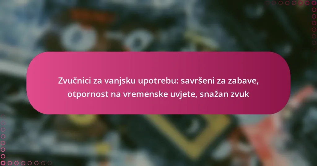 Zvučnici za vanjsku upotrebu: savršeni za zabave, otpornost na vremenske uvjete, snažan zvuk