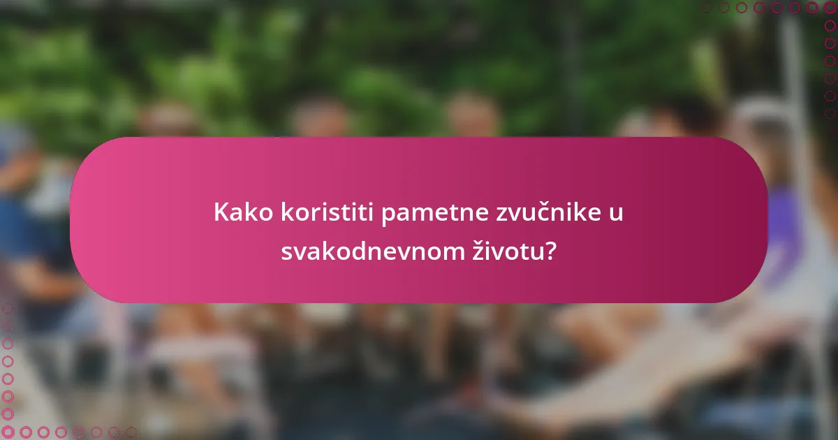 Kako koristiti pametne zvučnike u svakodnevnom životu?