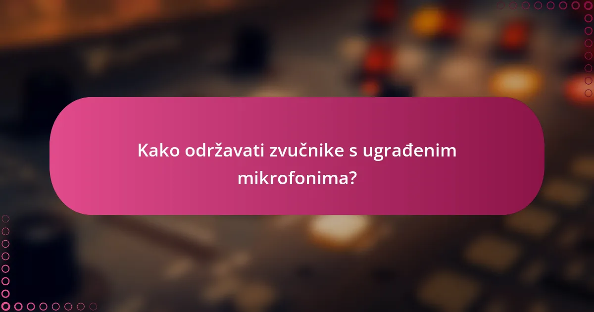 Kako održavati zvučnike s ugrađenim mikrofonima?