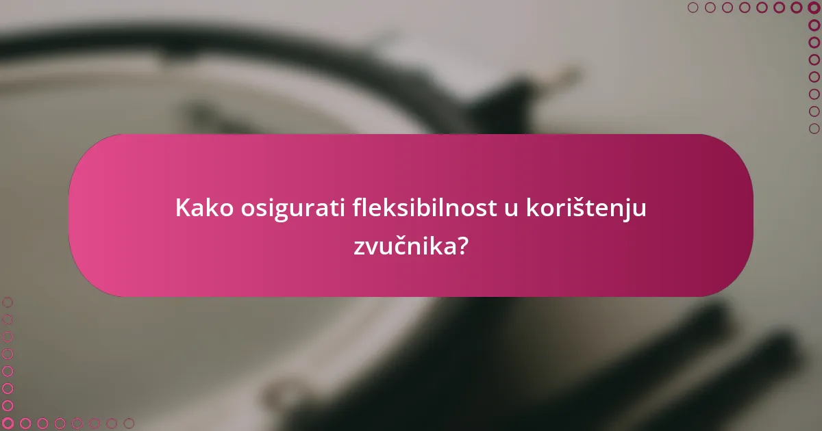Kako osigurati fleksibilnost u korištenju zvučnika?