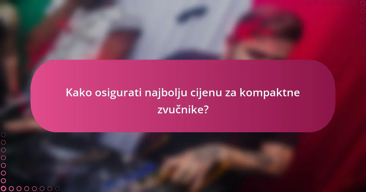 Kako osigurati najbolju cijenu za kompaktne zvučnike?