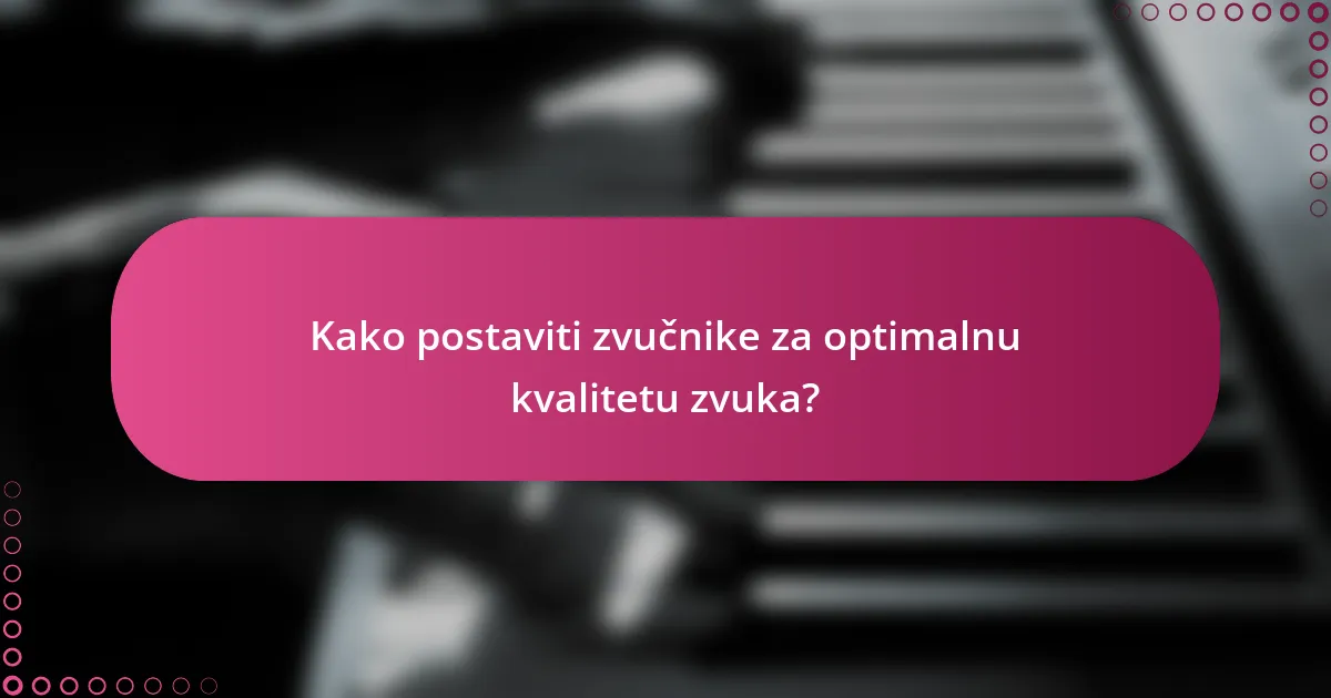 Kako postaviti zvučnike za optimalnu kvalitetu zvuka?