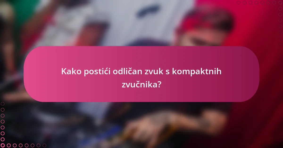 Kako postići odličan zvuk s kompaktnih zvučnika?