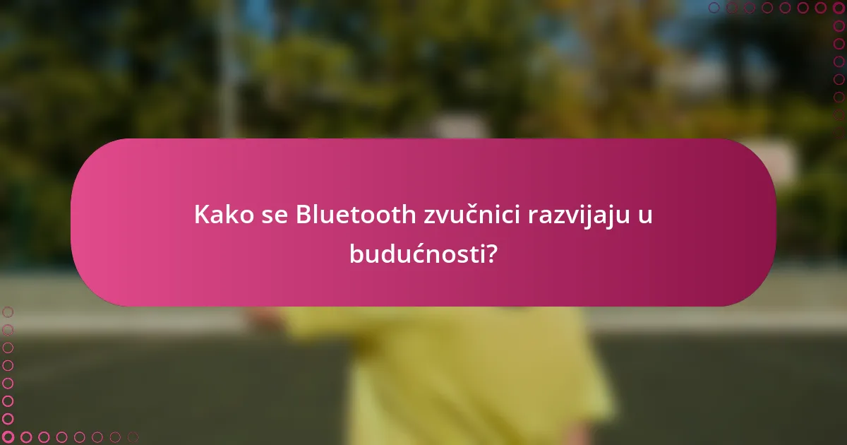 Kako se Bluetooth zvučnici razvijaju u budućnosti?