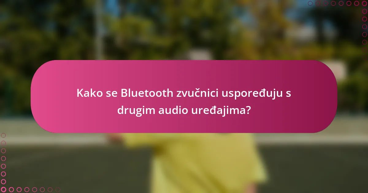 Kako se Bluetooth zvučnici uspoređuju s drugim audio uređajima?
