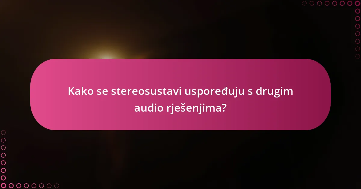 Kako se stereosustavi uspoređuju s drugim audio rješenjima?