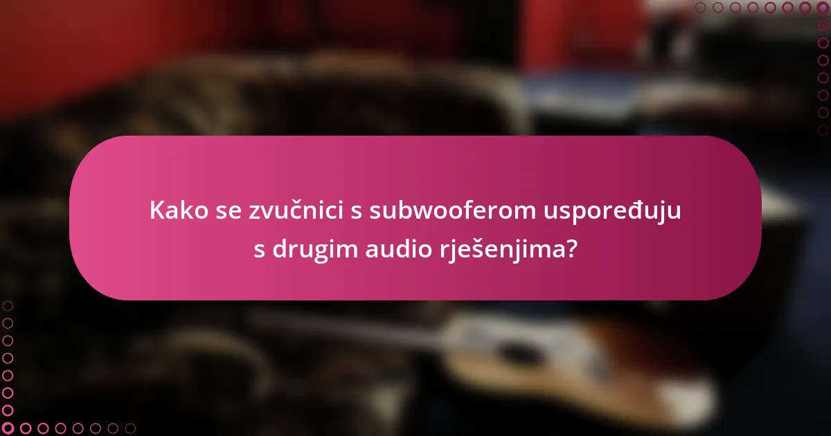 Kako se zvučnici s subwooferom uspoređuju s drugim audio rješenjima?
