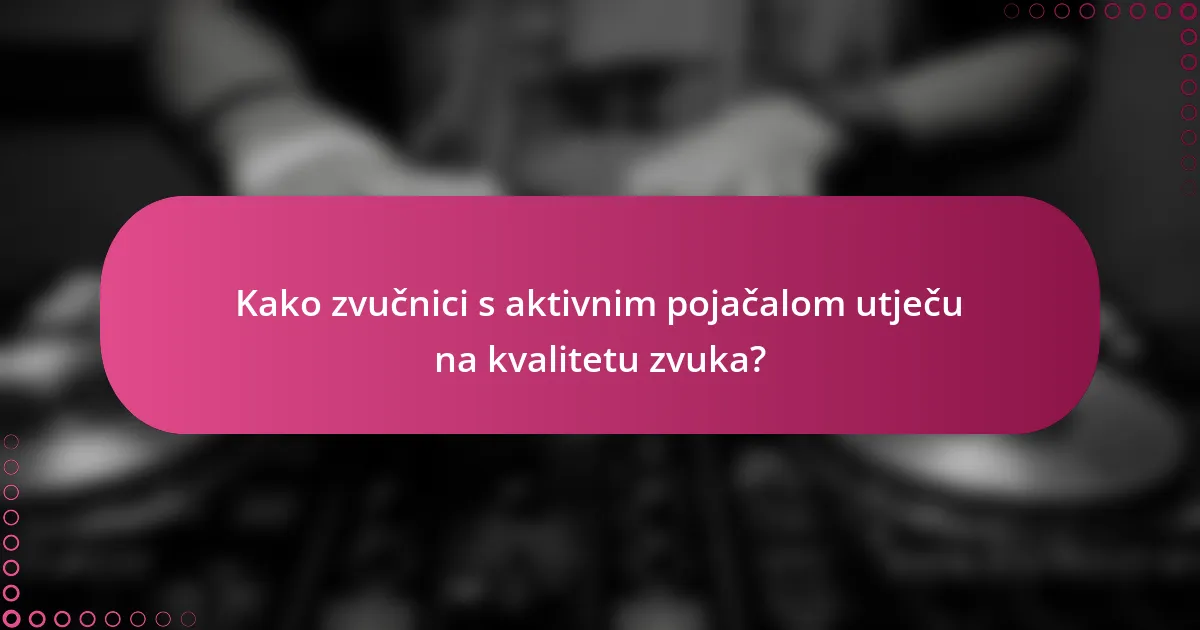 Kako zvučnici s aktivnim pojačalom utječu na kvalitetu zvuka?