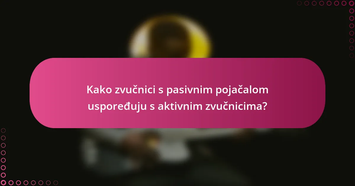 Kako zvučnici s pasivnim pojačalom uspoređuju s aktivnim zvučnicima?