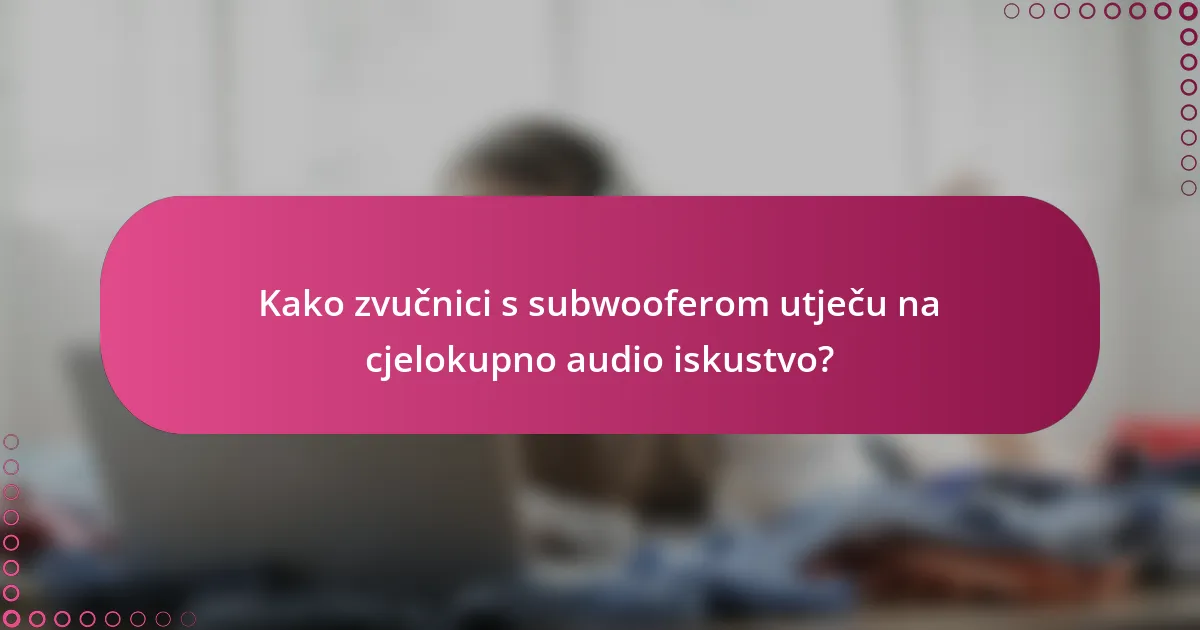 Kako zvučnici s subwooferom utječu na cjelokupno audio iskustvo?