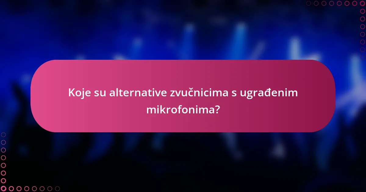 Koje su alternative zvučnicima s ugrađenim mikrofonima?