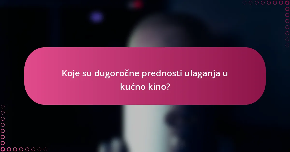 Koje su dugoročne prednosti ulaganja u kućno kino?