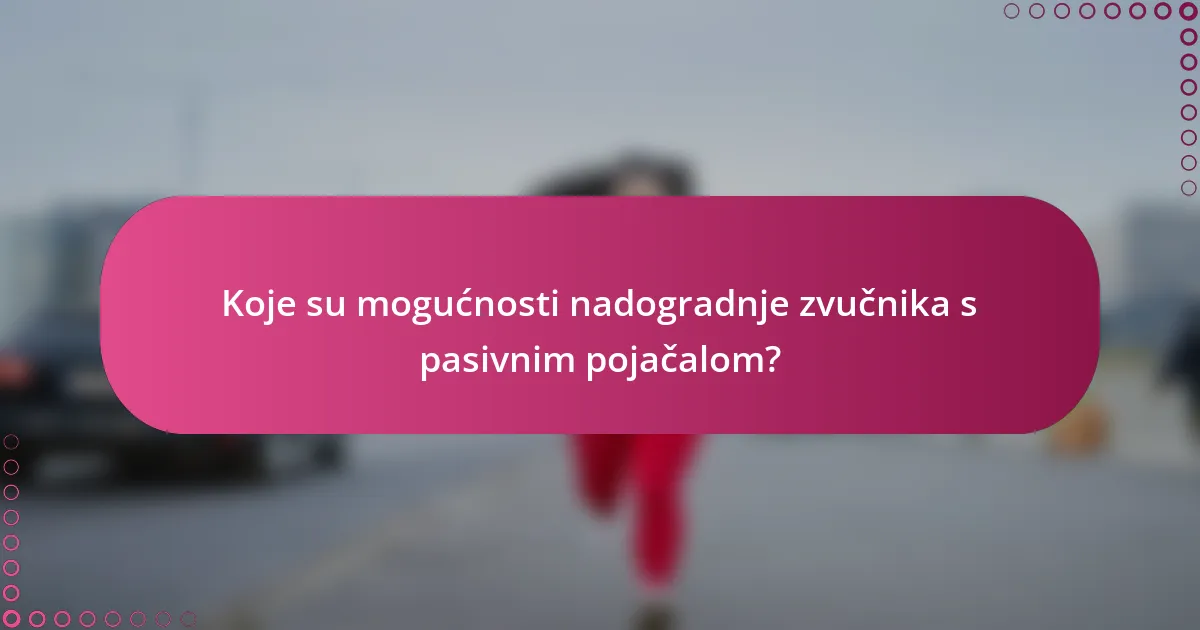 Koje su mogućnosti nadogradnje zvučnika s pasivnim pojačalom?