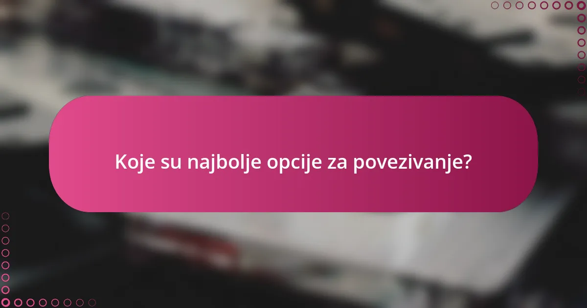 Koje su najbolje opcije za povezivanje?
