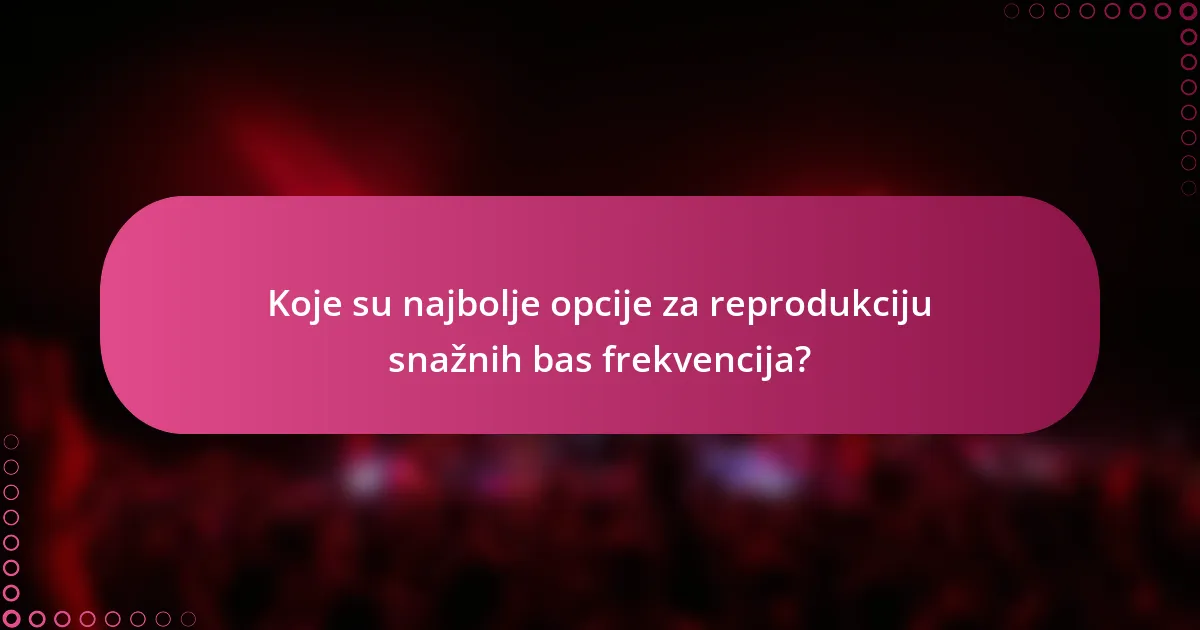 Koje su najbolje opcije za reprodukciju snažnih bas frekvencija?