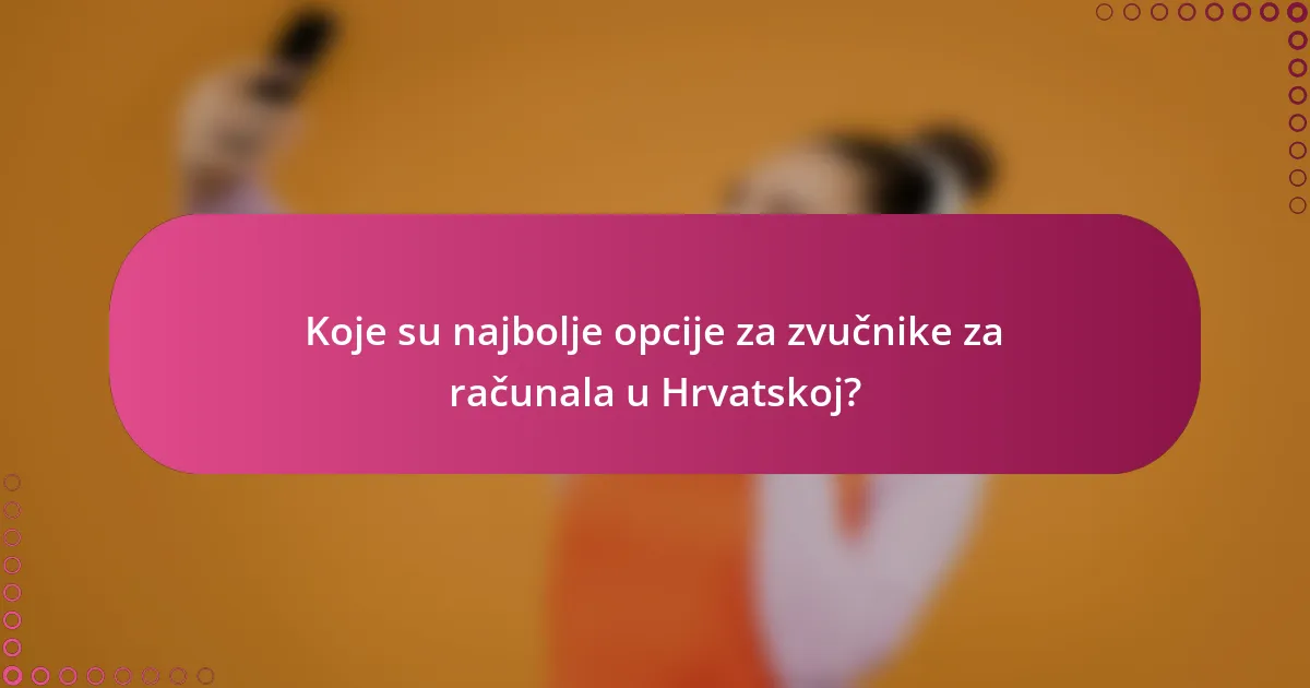 Koje su najbolje opcije za zvučnike za računala u Hrvatskoj?