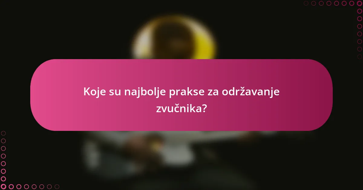 Koje su najbolje prakse za održavanje zvučnika?
