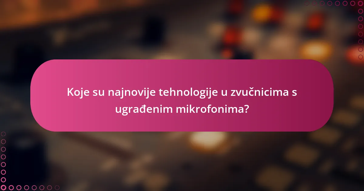 Koje su najnovije tehnologije u zvučnicima s ugrađenim mikrofonima?