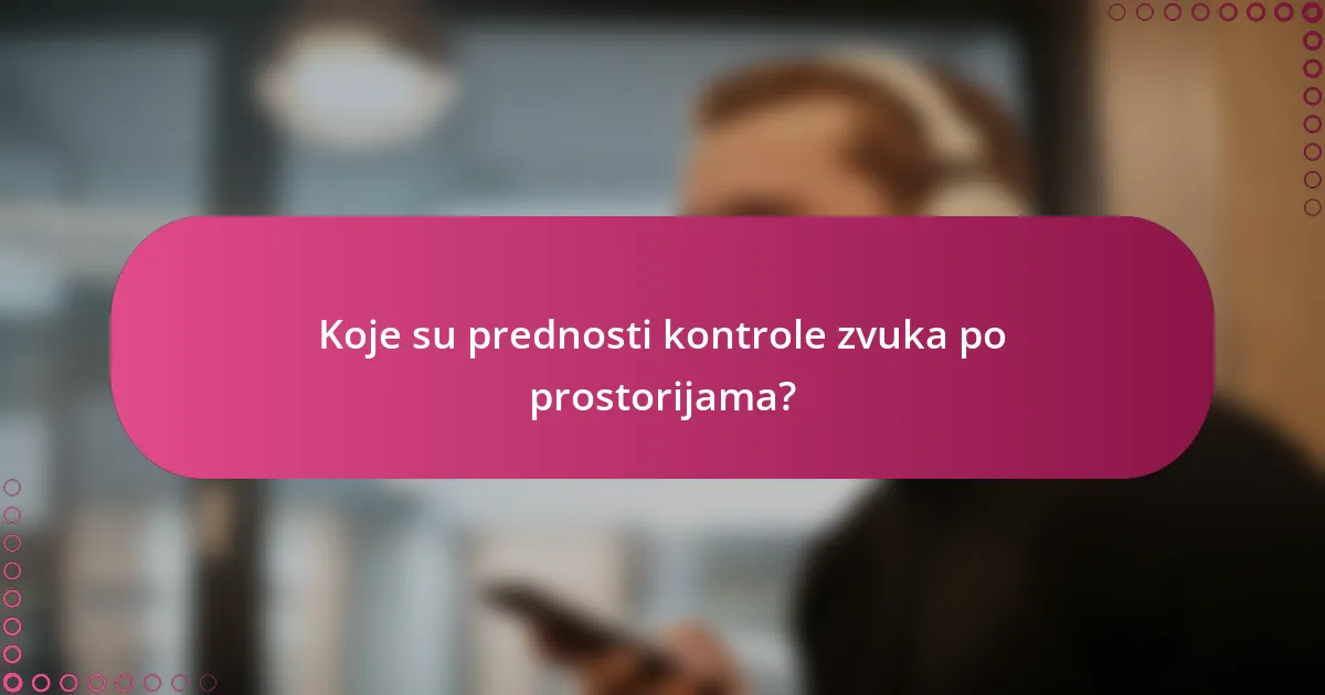 Koje su prednosti kontrole zvuka po prostorijama?