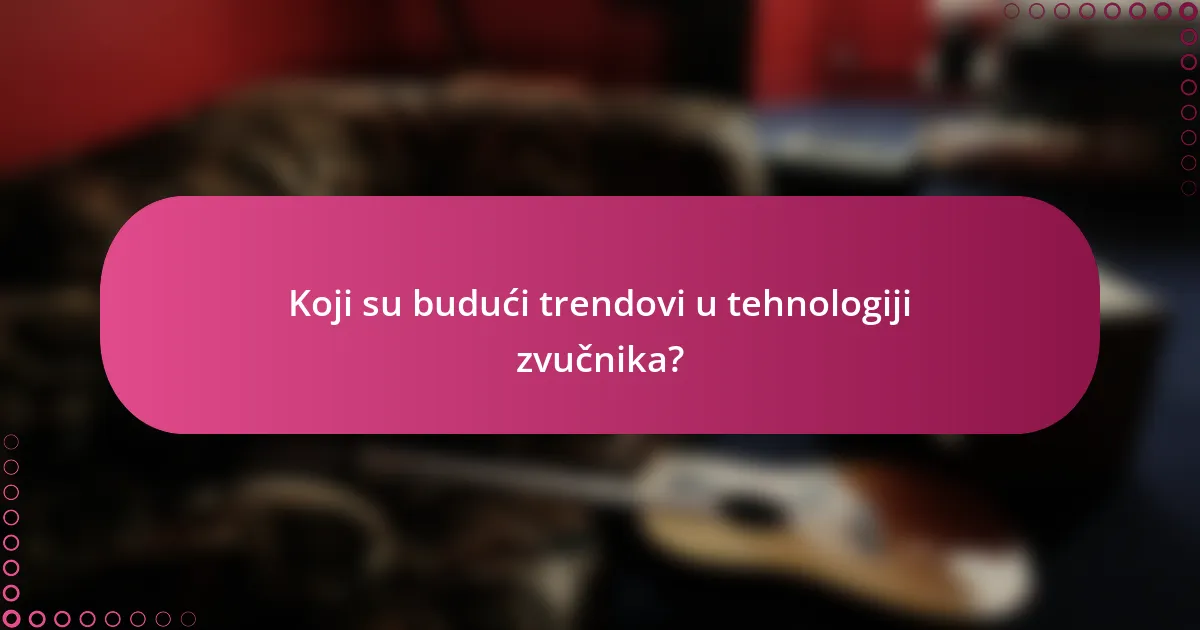 Koji su budući trendovi u tehnologiji zvučnika?